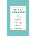 Be the Miracle: 50 Lessons for Making the Impossible Possible