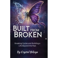 Built From Broken - Breaking Cycles and Building a Life Beyond the Past