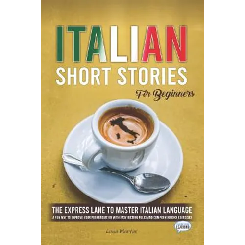 Italian Short Stories for Beginners: The Express Lane to Master Italian Language, a Fun Way to Improve your Pronunciation with Easy Diction Rules and