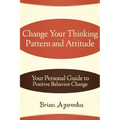 Change Your Thinking Pattern and Attitude: Your Personal Guide to Positive Behavior Change