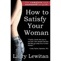 How to Satisfy Your Woman: The complete and uncensored sex guide