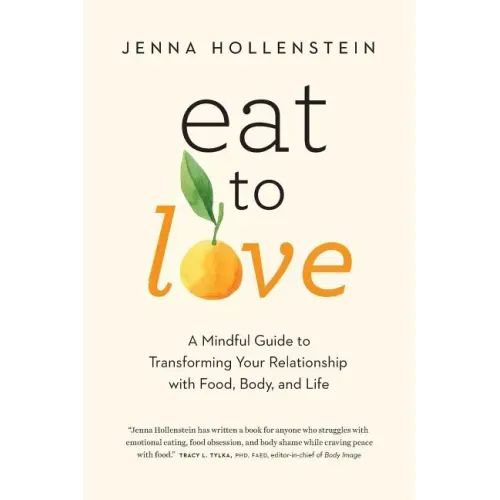 Eat to Love: A Mindful Guide to Transforming Your Relationship with Food, Body, and Life
