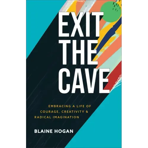 Exit the Cave: Embracing a Life of Courage, Creativity, and Radical Imagination