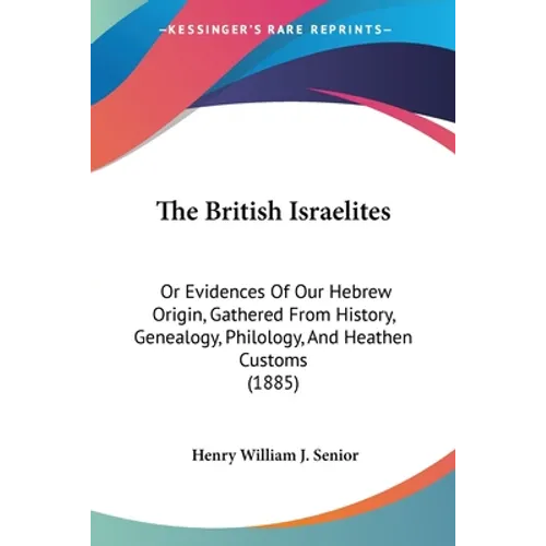 The British Israelites: Or Evidences Of Our Hebrew Origin, Gathered From History, Genealogy, Philology, And Heathen Customs (1885)
