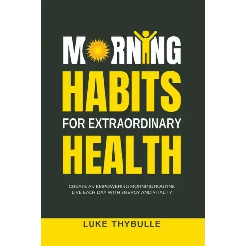Morning Habits For Extraordinary Health: Create An Empowering Morning Routine, Live Each Day With Energy And Vitality