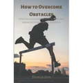 How to Overcome Obstacles: Effective ways on how to overcome obstacles to unlock full potential