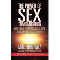 The Power of Sex Transmutation: How to Use the Most Radical Idea from Think and Grow Rich