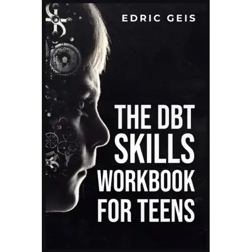 The Dbt Skills Workbook for Teens: Practical DBT Exercises for Mindfulness, Emotion Regulation, and Distress Tolerance (2023 Guide for Beginners)