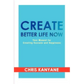 Create Better Life Now: Your Manual for Creating Success and Happiness