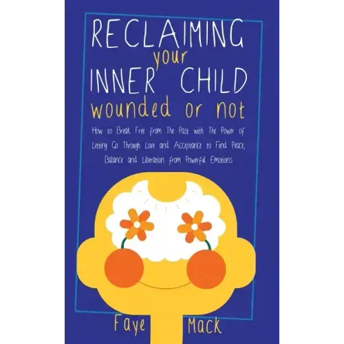 Reclaiming Your Inner Child: Wounded or Not How To Break Free from The Past with The Power of Letting Go Through Love and Acceptance to Find Peace,