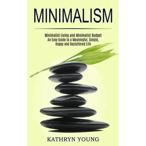 Minimalism: Minimalist Living and Minimalist Budget (An Easy Guide to a Meaningful, Simple, Happy and Decluttered Life)