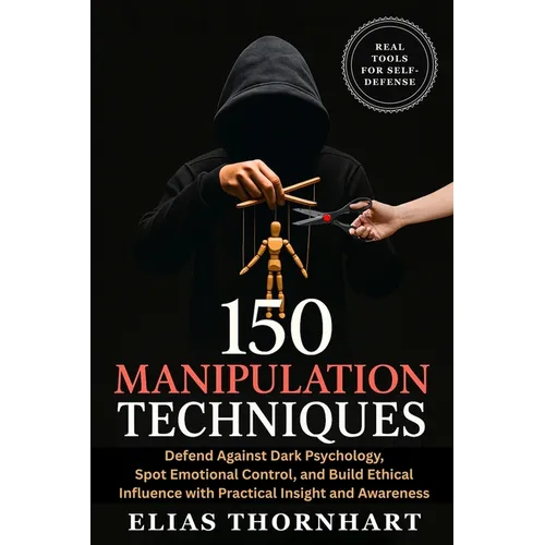 150 Manipulation Techniques: Defend Against Dark Psychology, Spot Emotional Control, and Build Ethical Influence with Practical Insight and Awareness