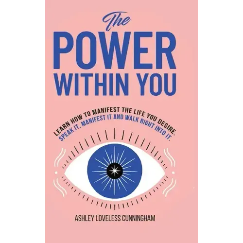 The Power Within You: Learn How To Manifest The Life You Desire