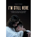 I'm Still Here: A Glimpse Into My Life as a Drug Addict and My Journey Back Through Christ