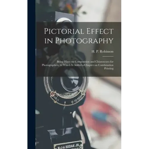 Pictorial Effect in Photography: Being Hints on Composition and Chiaroscuro for Photographers, to Which is Added a Chapter on Combination Printing