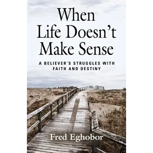 When Life Doesn't Make Sense: A Believer's Struggles with Faith and Destiny