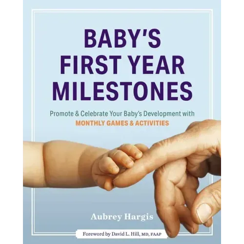Baby's First Year Milestones: 150 Games and Activities to Promote and Celebrate Your Baby's Development