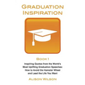 Graduation Inspiration 1: Inspiring Quotes from the World's Most Uplifting Graduation Speeches: How to Escape the Hamster Wheel and Live the Lif