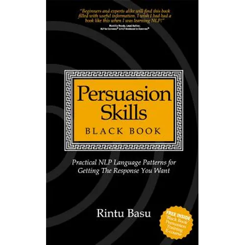 Persuasion Skills Black Book: Practical Nlp Language Patterns for Getting the Response You Want