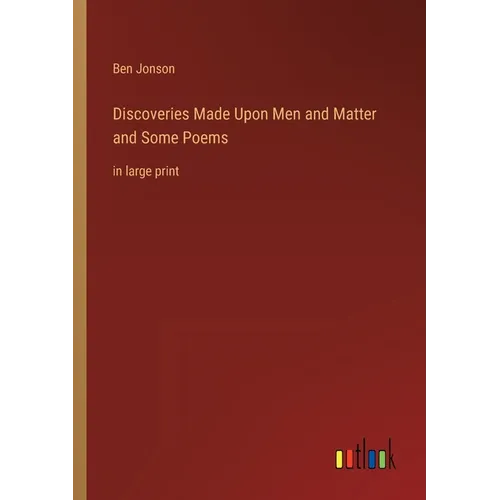 Discoveries Made Upon Men and Matter and Some Poems: in large print