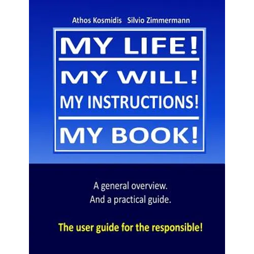 My life! My will! My instuctions! My book!: A practical user guide for those who need to clear up things after my death.