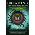 Dreaming the Soul Back Home: Shamanic Dreaming for Healing and Becoming Whole