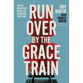 Run Over by the Grace Train: How the Unstoppable Love of God Transforms Everything