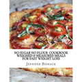 No Sugar No Flour Cookbook: Weighed & Measured Meals for Fast Weight Loss