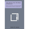 The Mystic Key or Bible Astrology: Being a Scientific and Philosophic Explanation of Bible Characters
