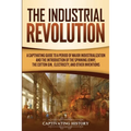 The Industrial Revolution: A Captivating Guide to a Period of Major Industrialization and the Introduction of the Spinning Jenny, the Cotton Gin,