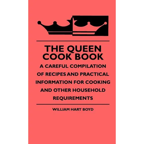 The Queen Cook Book - A Careful Compilation Of Recipes And Practical Information For Cooking And Other Household Requirements
