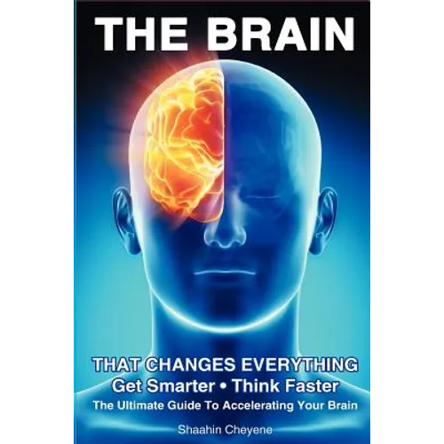THE BRAIN That Changes Everything: The Ultimate Guide To Accelerating Your Brain