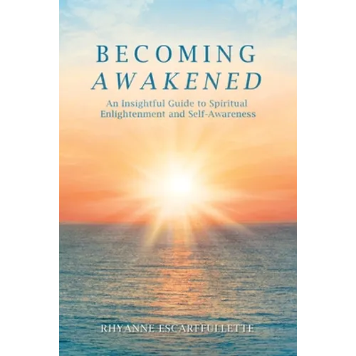 Becoming Awakened: An Insightful Guide to Spiritual Enlightenment and Self-Awareness
