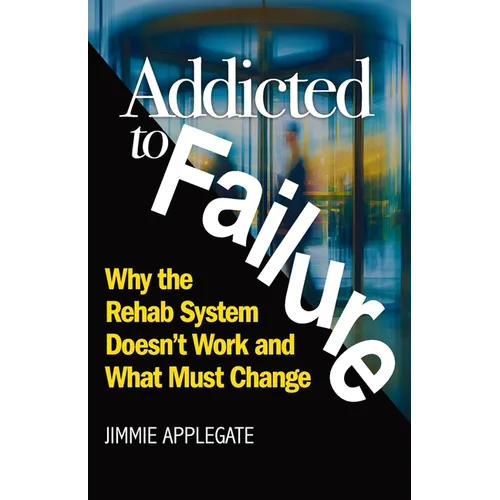 Addicted to Failure: Why the Rehab System Doesn't Work and What Must Change