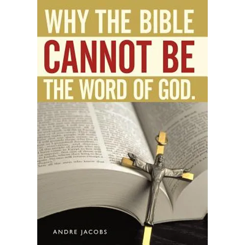 Why the Bible Cannot Be the Word of God.