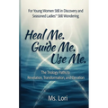 Heal Me. Guide Me. Use Me. The Trilogy Paths To Revelation, Transformation and Elevation