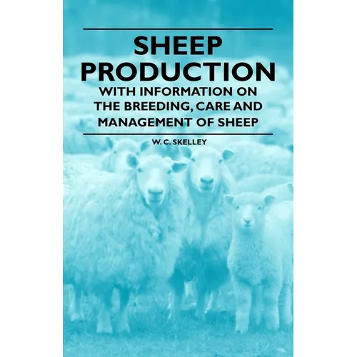 Sheep Production - With Information on the Breeding, Care and Management of Sheep