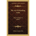The Art Of Reading Latin: How To Teach It (1887)