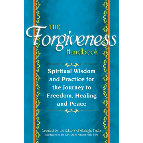 The Forgiveness Handbook: Spiritual Wisdom and Practice for the Journey to Freedom, Healing and Peace