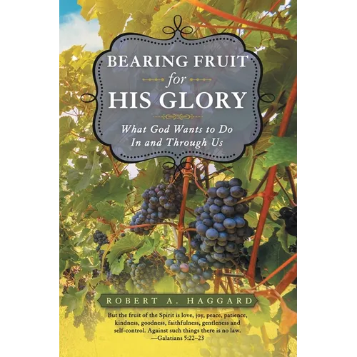 Bearing Fruit for His Glory: What God Wants to Do in and Through Us