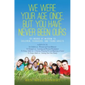 We Were Your Age Once, But You Have Never Been Ours: 101 Words of Wisdom to Children, Teenagers, and Young Adults