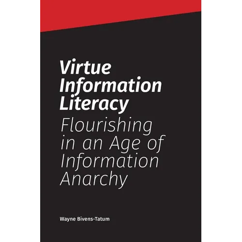 Virtue Information Literacy: Flourishing in an Age of Information Anarchy