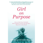 Girl on Purpose: How to Help Your Girl Build Self-Confidence and Do All That She's Meant for in the World
