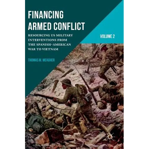 Financing Armed Conflict, Volume 2: Resourcing Us Military Interventions from the Spanish-American War to Vietnam
