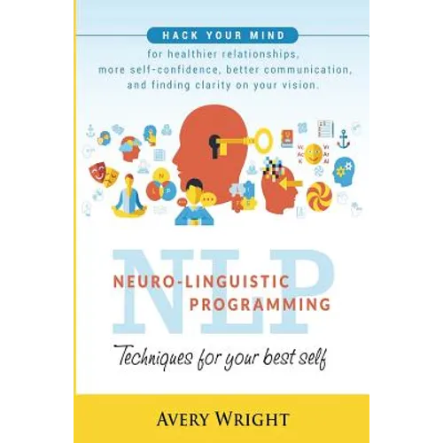 Nlp: Neuro-Linguistic Programming: Techniques for Your Best Self: Hack Your Mind for Healthier Relationships, More Self-Con