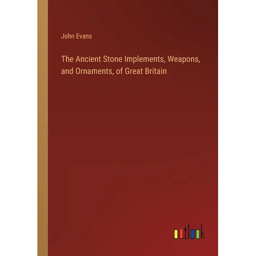 The Ancient Stone Implements, Weapons, and Ornaments, of Great Britain