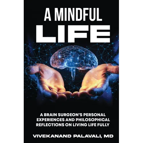 A Mindful Life: A Brain Surgeon's Personal Experiences and Philosophical Reflections On Living Life Fully