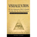 Visualization: Use Your Imagination Skills to Visualize and Manifest Your Goals and Dreams (Achieve Your Goals Through Meditation and Positive Thinkin