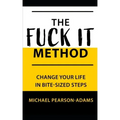 The Fuck It Method: Changing Your Life in Bite-Sized Steps