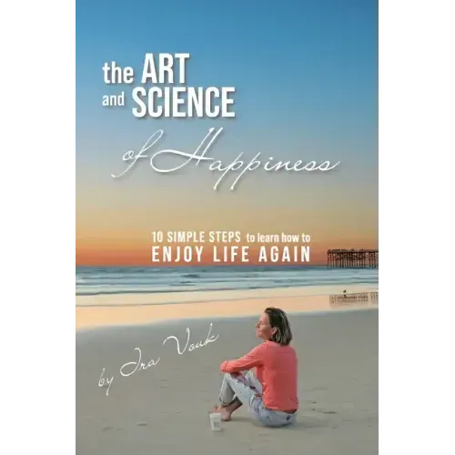 The Art and Science of Happiness: 10 simple steps to learn how to enjoy life again